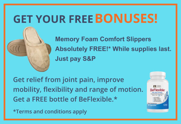 GET YOUR FREE BONUSES!Memory Foam Comfort SlippersAbsolutely FREE! While supplies last. Just pay S and P.Get relief from joint pain, improve mobility, flexibility and range of motion.